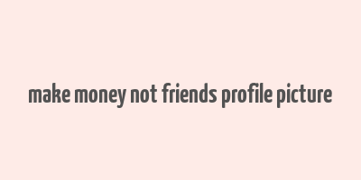 make money not friends profile picture