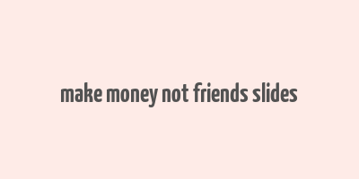 make money not friends slides