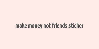 make money not friends sticker