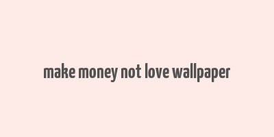 make money not love wallpaper