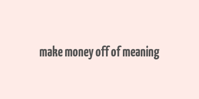 make money off of meaning