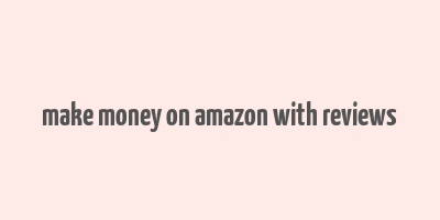 make money on amazon with reviews