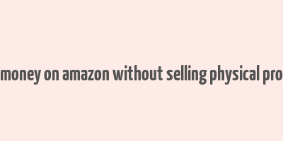 make money on amazon without selling physical products