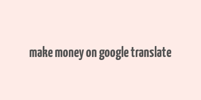 make money on google translate