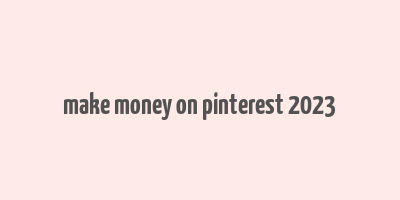 make money on pinterest 2023