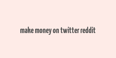 make money on twitter reddit