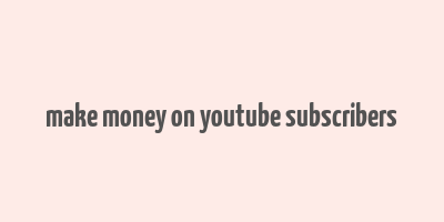 make money on youtube subscribers