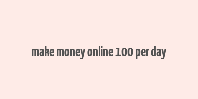 make money online 100 per day