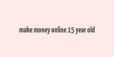 make money online 15 year old