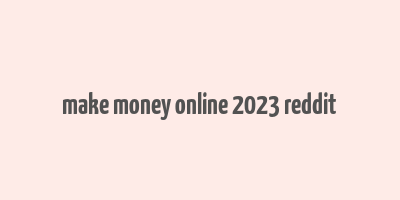 make money online 2023 reddit