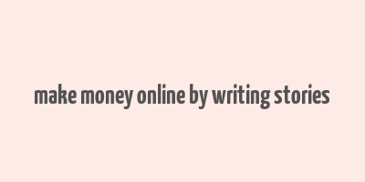 make money online by writing stories