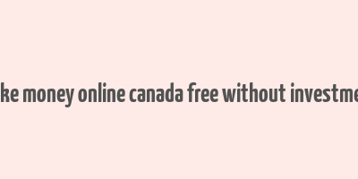 make money online canada free without investment