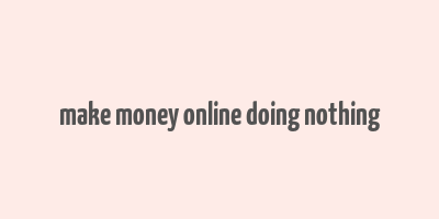 make money online doing nothing