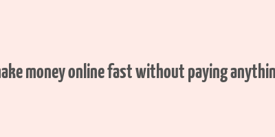 make money online fast without paying anything