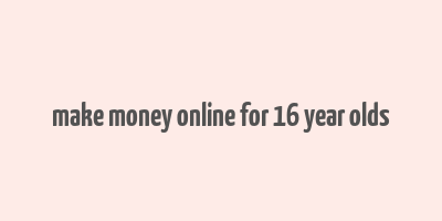 make money online for 16 year olds