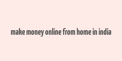 make money online from home in india