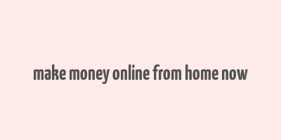 make money online from home now