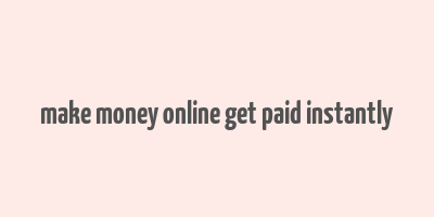 make money online get paid instantly