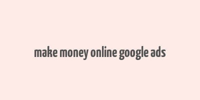 make money online google ads