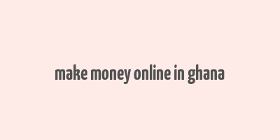 make money online in ghana