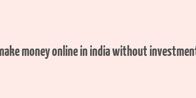 make money online in india without investment