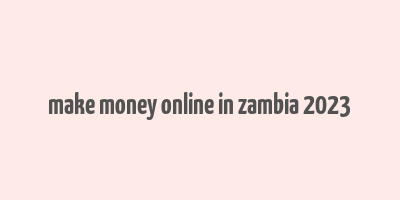 make money online in zambia 2023