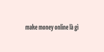 make money online là gì