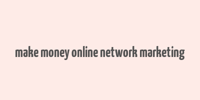 make money online network marketing