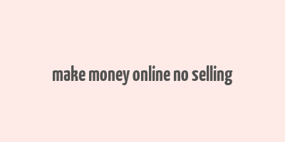 make money online no selling