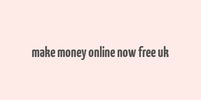 make money online now free uk