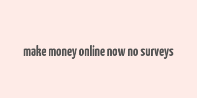 make money online now no surveys