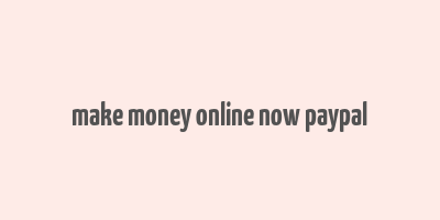 make money online now paypal