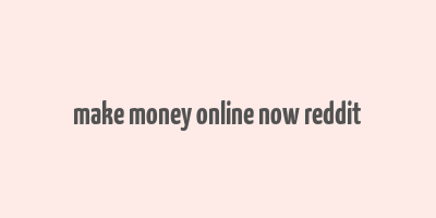 make money online now reddit