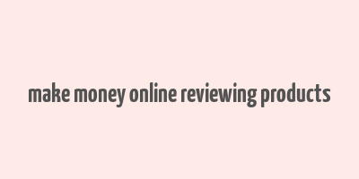 make money online reviewing products