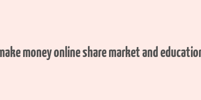 make money online share market and education