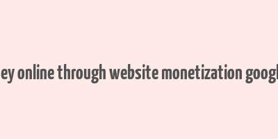 make money online through website monetization google adsense