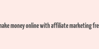 make money online with affiliate marketing free