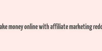 make money online with affiliate marketing reddit