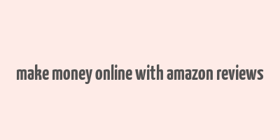 make money online with amazon reviews