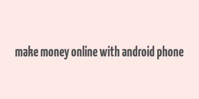 make money online with android phone