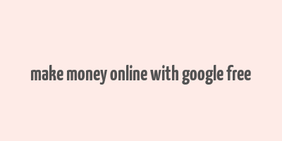 make money online with google free