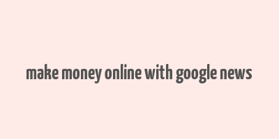 make money online with google news