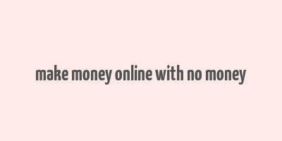 make money online with no money