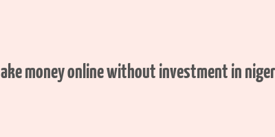 make money online without investment in nigeria