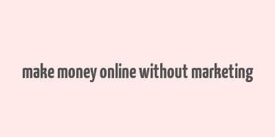 make money online without marketing