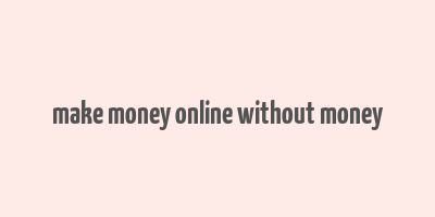 make money online without money