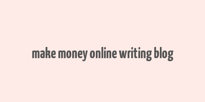 make money online writing blog