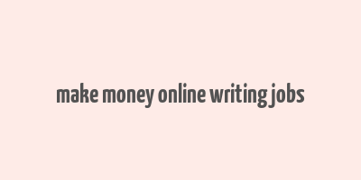 make money online writing jobs