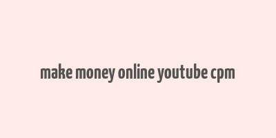 make money online youtube cpm