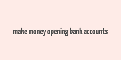 make money opening bank accounts